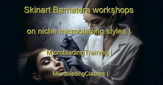 Skinart Barriatera workshops on niche microblading styles | MicrobladingTraining | MicrobladingClasses | SkinartTraining-Venezuela